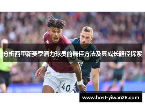 分析西甲新赛季潜力球员的最佳方法及其成长路径探索 分析西甲新赛季潜力球员的最佳方法及其成长路径探索