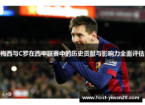 梅西与C罗在西甲联赛中的历史贡献与影响力全面评估 梅西与C罗在西甲联赛中的历史贡献与影响力全面评估