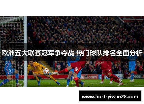 欧洲五大联赛冠军争夺战 热门球队排名全面分析 欧洲五大联赛冠军争夺战 热门球队排名全面分析