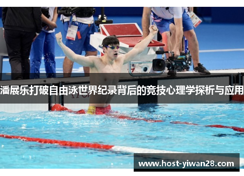 潘展乐打破自由泳世界纪录背后的竞技心理学探析与应用 潘展乐打破自由泳世界纪录背后的竞技心理学探析与应用