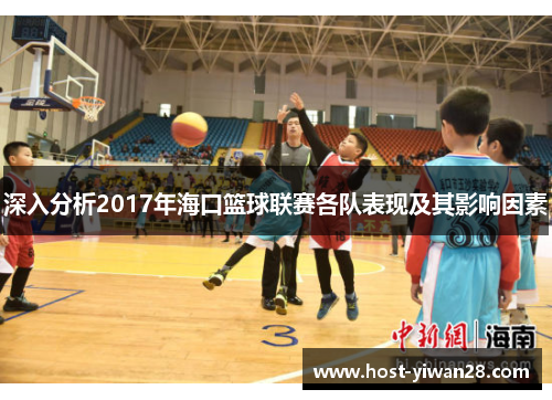 深入分析2017年海口篮球联赛各队表现及其影响因素 深入分析2017年海口篮球联赛各队表现及其影响因素