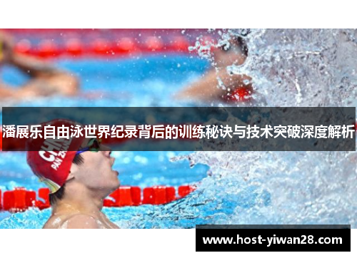 潘展乐自由泳世界纪录背后的训练秘诀与技术突破深度解析 潘展乐自由泳世界纪录背后的训练秘诀与技术突破深度解析