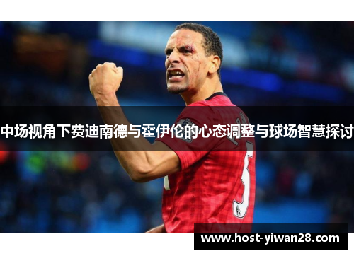 中场视角下费迪南德与霍伊伦的心态调整与球场智慧探讨 中场视角下费迪南德与霍伊伦的心态调整与球场智慧探讨