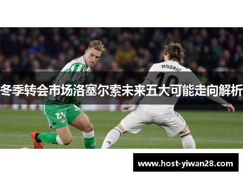 冬季转会市场洛塞尔索未来五大可能走向解析 冬季转会市场洛塞尔索未来五大可能走向解析