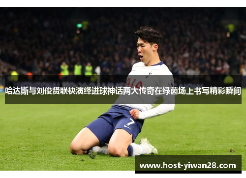 哈达斯与刘俊贤联袂演绎进球神话两大传奇在绿茵场上书写精彩瞬间 哈达斯与刘俊贤联袂演绎进球神话两大传奇在绿茵场上书写精彩瞬间