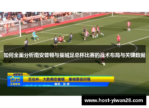 如何全面分析南安普顿与曼城足总杯比赛的战术布局与关键数据 如何全面分析南安普顿与曼城足总杯比赛的战术布局与关键数据