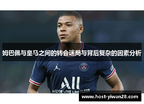 姆巴佩与皇马之间的转会迷局与背后复杂的因素分析