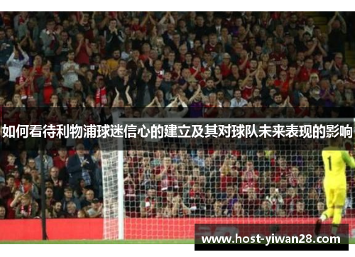 如何看待利物浦球迷信心的建立及其对球队未来表现的影响