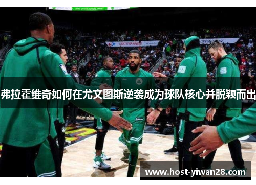 弗拉霍维奇如何在尤文图斯逆袭成为球队核心并脱颖而出 弗拉霍维奇如何在尤文图斯逆袭成为球队核心并脱颖而出