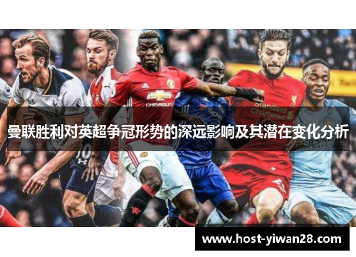 曼联胜利对英超争冠形势的深远影响及其潜在变化分析 曼联胜利对英超争冠形势的深远影响及其潜在变化分析