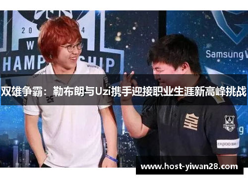 双雄争霸:勒布朗与Uzi携手迎接职业生涯新高峰挑战 双雄争霸:勒布朗与Uzi携手迎接职业生涯新高峰挑战