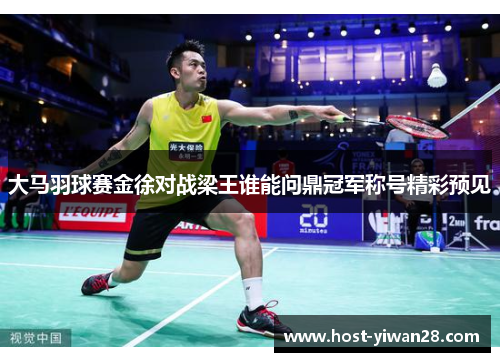 大马羽球赛金徐对战梁王谁能问鼎冠军称号精彩预见 大马羽球赛金徐对战梁王谁能问鼎冠军称号精彩预见