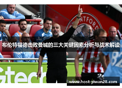 布伦特福德击败曼城的三大关键因素分析与战术解读 布伦特福德击败曼城的三大关键因素分析与战术解读