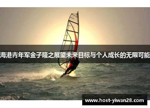 海港青年军金子隆之展望未来目标与个人成长的无限可能 海港青年军金子隆之展望未来目标与个人成长的无限可能