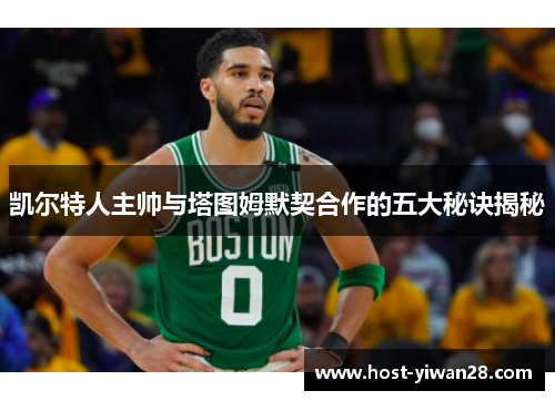 凯尔特人主帅与塔图姆默契合作的五大秘诀揭秘 凯尔特人主帅与塔图姆默契合作的五大秘诀揭秘