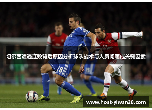 切尔西遭遇连败背后原因分析球队战术与人员问题成关键因素 切尔西遭遇连败背后原因分析球队战术与人员问题成关键因素