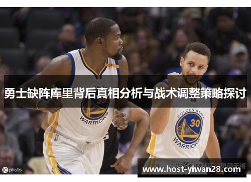 勇士缺阵库里背后真相分析与战术调整策略探讨 勇士缺阵库里背后真相分析与战术调整策略探讨