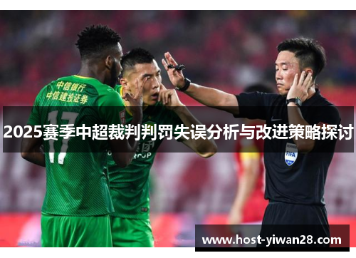 2025赛季中超裁判判罚失误分析与改进策略探讨 2025赛季中超裁判判罚失误分析与改进策略探讨