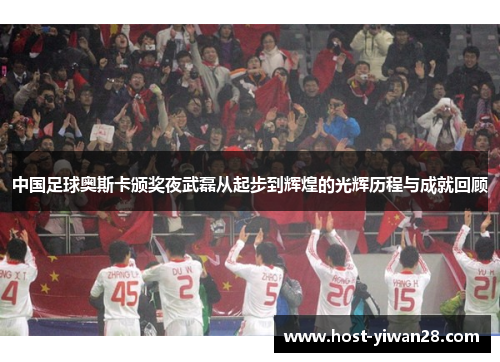 中国足球奥斯卡颁奖夜武磊从起步到辉煌的光辉历程与成就回顾 中国足球奥斯卡颁奖夜武磊从起步到辉煌的光辉历程与成就回顾