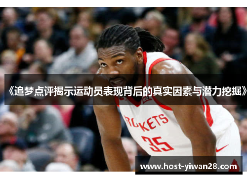 《追梦点评揭示运动员表现背后的真实因素与潜力挖掘》 《追梦点评揭示运动员表现背后的真实因素与潜力挖掘》