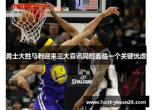 勇士大胜马刺迎来三大喜讯同时面临一个关键忧虑 勇士大胜马刺迎来三大喜讯同时面临一个关键忧虑
