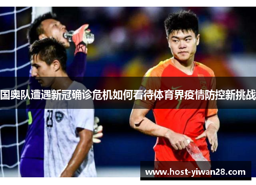 国奥队遭遇新冠确诊危机如何看待体育界疫情防控新挑战 国奥队遭遇新冠确诊危机如何看待体育界疫情防控新挑战