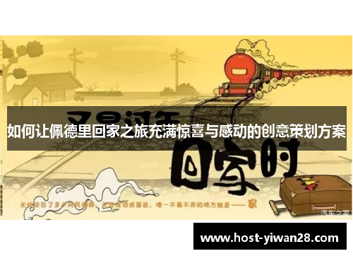 如何让佩德里回家之旅充满惊喜与感动的创意策划方案 如何让佩德里回家之旅充满惊喜与感动的创意策划方案