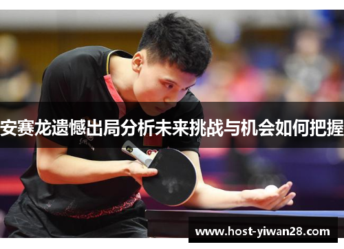 安赛龙遗憾出局分析未来挑战与机会如何把握