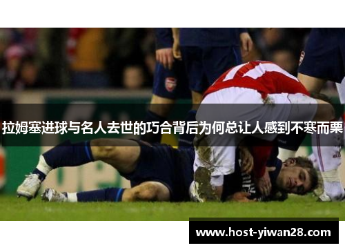 拉姆塞进球与名人去世的巧合背后为何总让人感到不寒而栗 拉姆塞进球与名人去世的巧合背后为何总让人感到不寒而栗