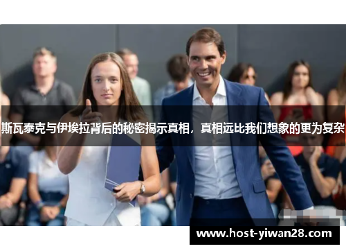 斯瓦泰克与伊埃拉背后的秘密揭示真相,真相远比我们想象的更为复杂 斯瓦泰克与伊埃拉背后的秘密揭示真相,真相远比我们想象的更为复杂