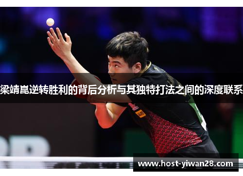 梁靖崑逆转胜利的背后分析与其独特打法之间的深度联系 梁靖崑逆转胜利的背后分析与其独特打法之间的深度联系