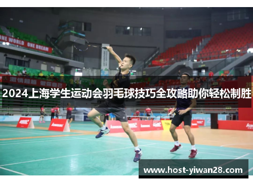 2024上海学生运动会羽毛球技巧全攻略助你轻松制胜 2024上海学生运动会羽毛球技巧全攻略助你轻松制胜