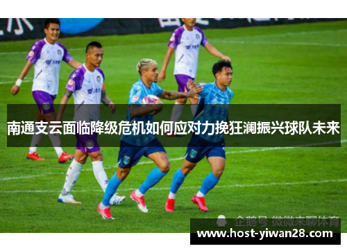南通支云面临降级危机如何应对力挽狂澜振兴球队未来