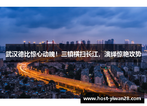武汉德比惊心动魄!三镇横扫长江,演绎惊艳攻势 武汉德比惊心动魄!三镇横扫长江,演绎惊艳攻势