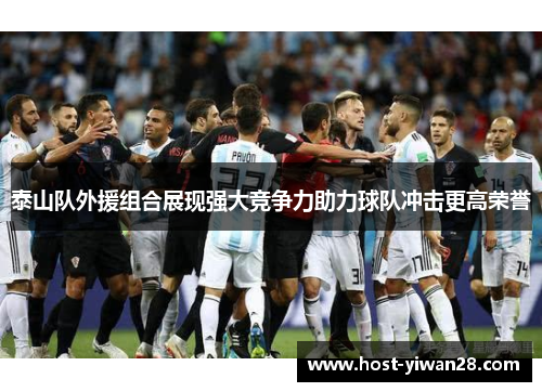 泰山队外援组合展现强大竞争力助力球队冲击更高荣誉 泰山队外援组合展现强大竞争力助力球队冲击更高荣誉