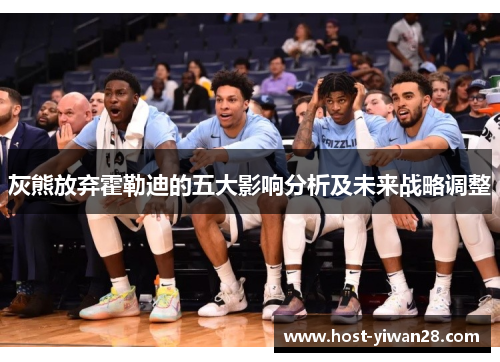 灰熊放弃霍勒迪的五大影响分析及未来战略调整 灰熊放弃霍勒迪的五大影响分析及未来战略调整