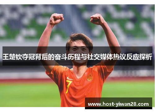 王楚钦夺冠背后的奋斗历程与社交媒体热议反应探析 王楚钦夺冠背后的奋斗历程与社交媒体热议反应探析