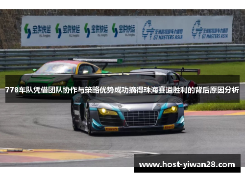 778车队凭借团队协作与策略优势成功摘得珠海赛道胜利的背后原因分析 778车队凭借团队协作与策略优势成功摘得珠海赛道胜利的背后原因分析