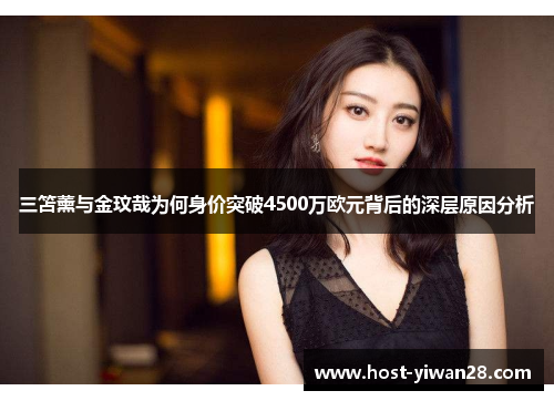 三笘薰与金玟哉为何身价突破4500万欧元背后的深层原因分析 三笘薰与金玟哉为何身价突破4500万欧元背后的深层原因分析