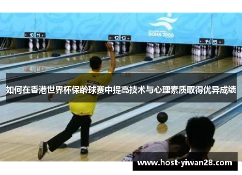 如何在香港世界杯保龄球赛中提高技术与心理素质取得优异成绩
