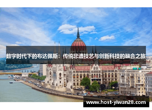 数字时代下的布达佩斯：传统非遗技艺与创新科技的融合之旅