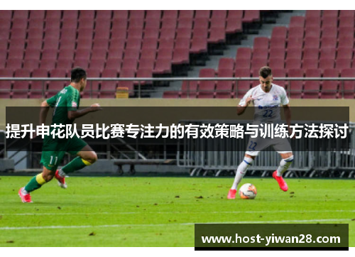 提升申花队员比赛专注力的有效策略与训练方法探讨