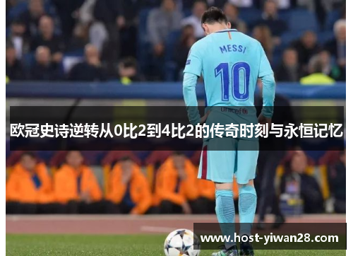欧冠史诗逆转从0比2到4比2的传奇时刻与永恒记忆 欧冠史诗逆转从0比2到4比2的传奇时刻与永恒记忆