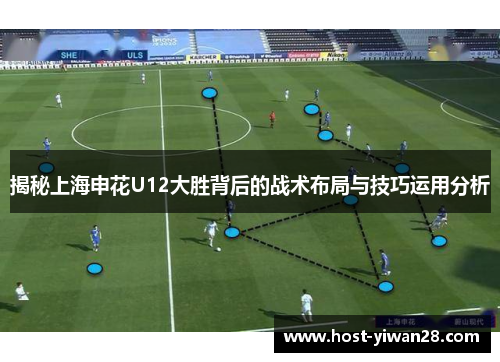揭秘上海申花U12大胜背后的战术布局与技巧运用分析 揭秘上海申花U12大胜背后的战术布局与技巧运用分析