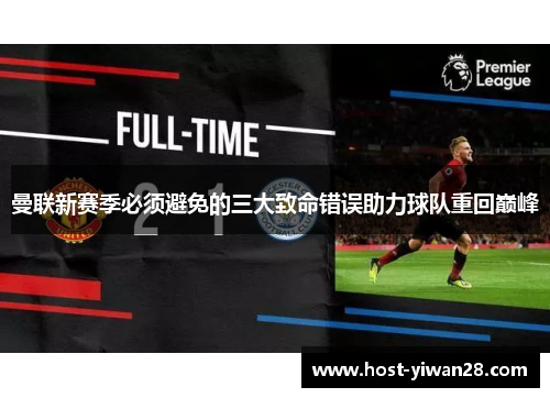 曼联新赛季必须避免的三大致命错误助力球队重回巅峰 曼联新赛季必须避免的三大致命错误助力球队重回巅峰