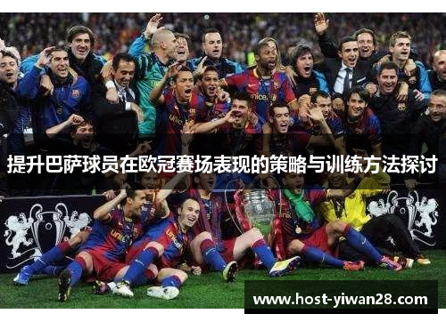 提升巴萨球员在欧冠赛场表现的策略与训练方法探讨 提升巴萨球员在欧冠赛场表现的策略与训练方法探讨