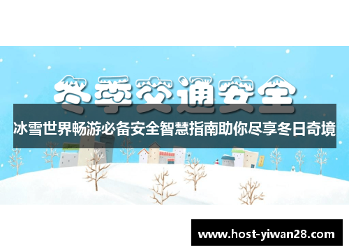 冰雪世界畅游必备安全智慧指南助你尽享冬日奇境 冰雪世界畅游必备安全智慧指南助你尽享冬日奇境