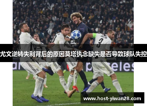 尤文逆转失利背后的原因莫塔执念缺失是否导致球队失控 尤文逆转失利背后的原因莫塔执念缺失是否导致球队失控