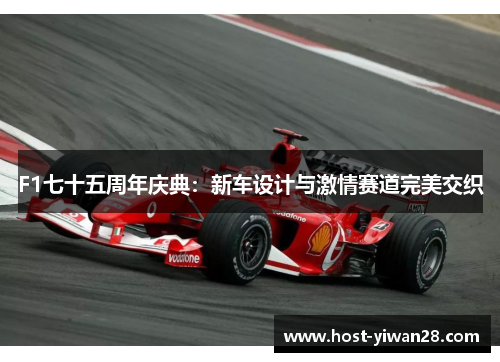 F1七十五周年庆典:新车设计与激情赛道完美交织 F1七十五周年庆典:新车设计与激情赛道完美交织