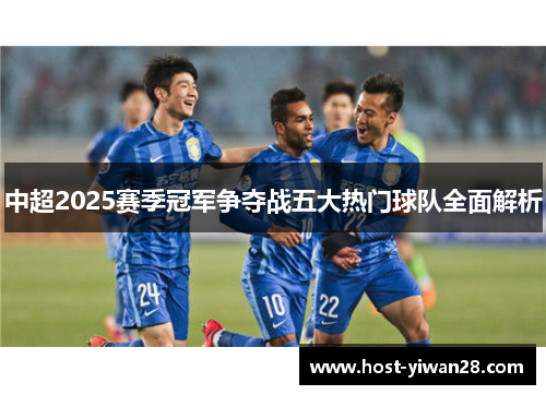 中超2025赛季冠军争夺战五大热门球队全面解析